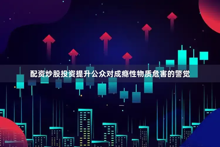 配资炒股投资提升公众对成瘾性物质危害的警觉