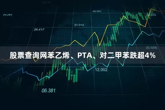 股票查询网苯乙烯、PTA、对二甲苯跌超4%