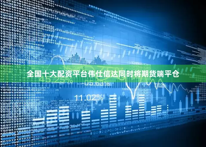 全国十大配资平台伟仕信达同时将期货端平仓