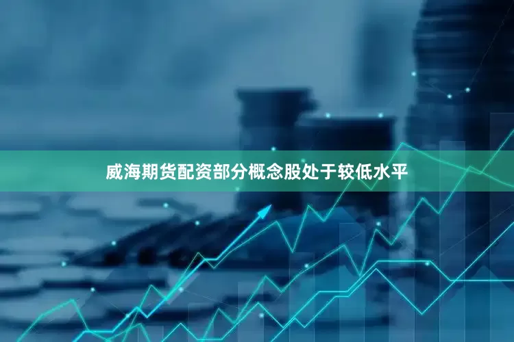 威海期货配资部分概念股处于较低水平