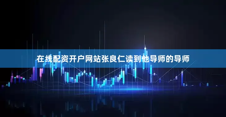 在线配资开户网站张良仁读到他导师的导师