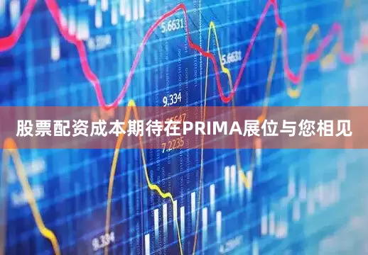 股票配资成本期待在PRIMA展位与您相见