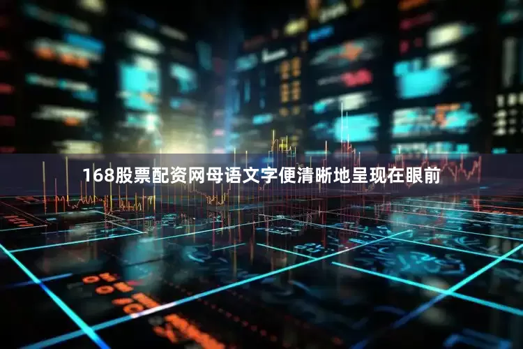 168股票配资网母语文字便清晰地呈现在眼前