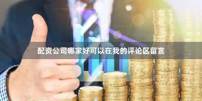 配资公司哪家好可以在我的评论区留言