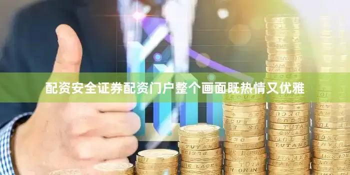 配资安全证券配资门户整个画面既热情又优雅