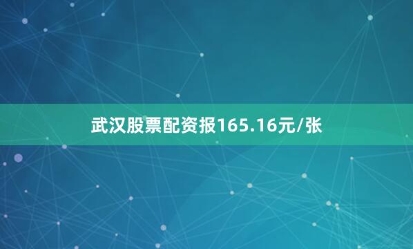 武汉股票配资报165.16元/张
