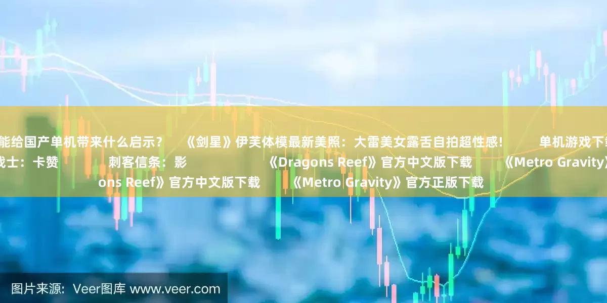 股票开杠杆能给国产单机带来什么启示？    《剑星》伊芙体模最新美照：大雷美女露舌自拍超性感!          单机游戏下载更多                            第一狂战士：卡赞              刺客信条：影                      《Dragons Reef》官方中文版下载        《Metro Gravity》官方正版下载