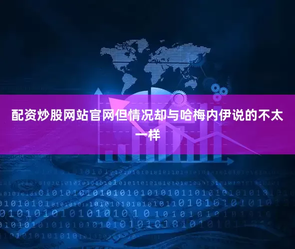 配资炒股网站官网但情况却与哈梅内伊说的不太一样