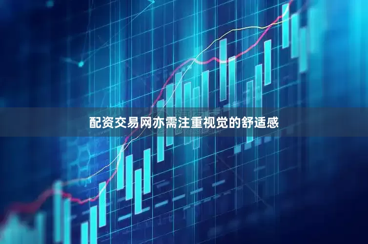 配资交易网亦需注重视觉的舒适感