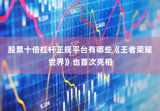 股票十倍杠杆正规平台有哪些《王者荣耀世界》也首次亮相