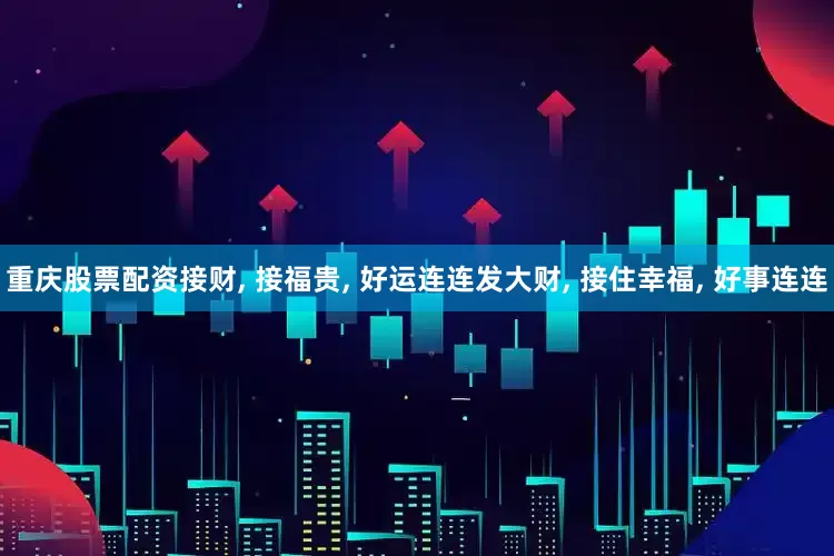 重庆股票配资接财, 接福贵, 好运连连发大财, 接住幸福, 好事连连