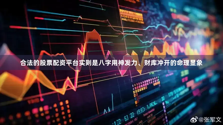合法的股票配资平台实则是八字用神发力、财库冲开的命理显象