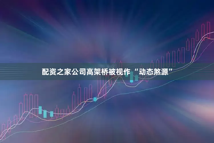 配资之家公司高架桥被视作 “动态煞源”