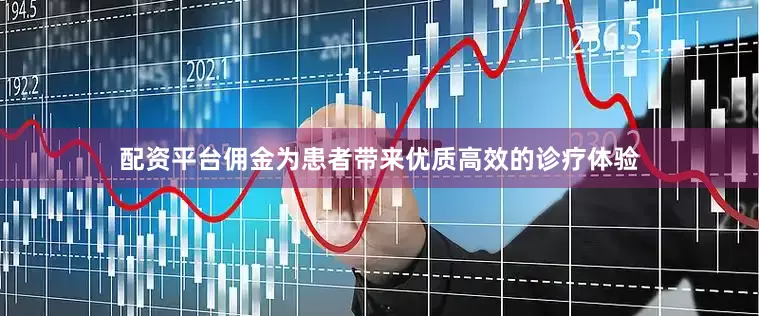 配资平台佣金为患者带来优质高效的诊疗体验