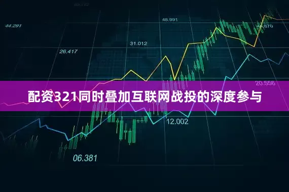 配资321同时叠加互联网战投的深度参与